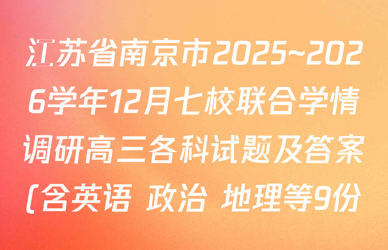 江苏省南京市2025~2026学年12月七校联合学情调研高三各科试题及答案(含英语 政治 地理等9份) 江苏省南京市2025~2026学年12月七校联合学情调研高三各科试题及答案(含英语 政治 地理等9份)